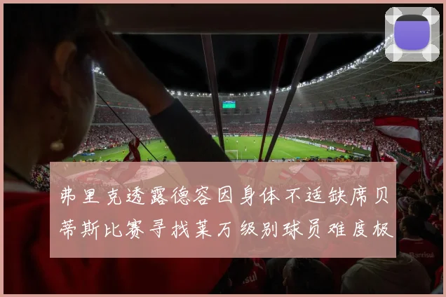 弗里克透露德容因身体不适缺席贝蒂斯比赛寻找莱万级别球员难度极大