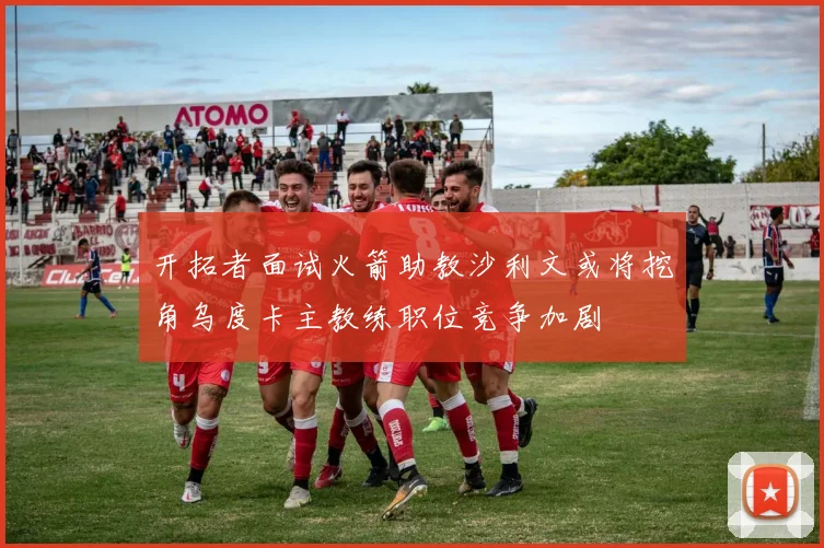 开拓者面试火箭助教沙利文或将挖角乌度卡主教练职位竞争加剧