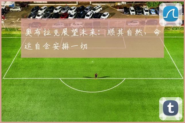 奥布拉克展望未来：顺其自然，命运自会安排一切