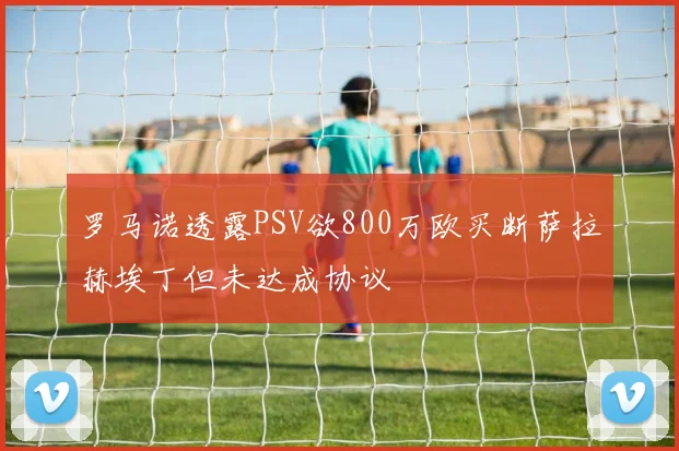 罗马诺透露PSV欲800万欧买断萨拉赫埃丁但未达成协议