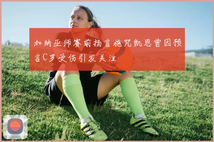 加纳巫师赛前扬言施咒凯恩曾因预言C罗受伤引发关注