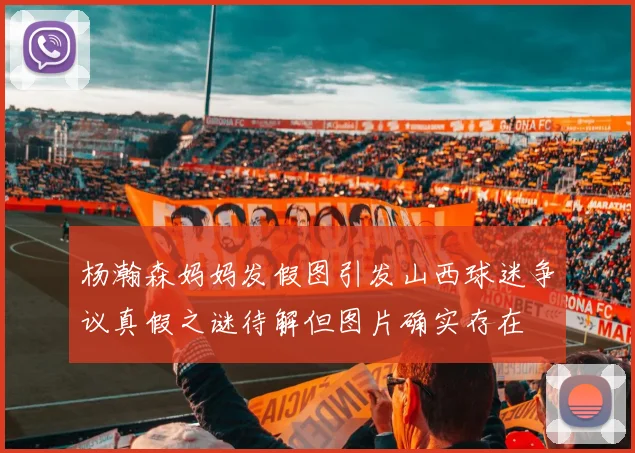 杨瀚森妈妈发假图引发山西球迷争议真假之谜待解但图片确实存在