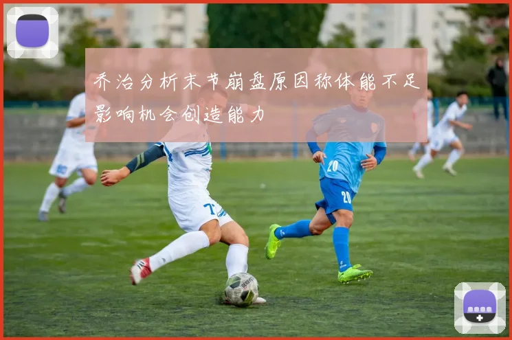 乔治分析末节崩盘原因称体能不足影响机会创造能力