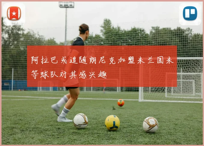 阿拉巴或追随朗尼克加盟米兰国米等球队对其感兴趣