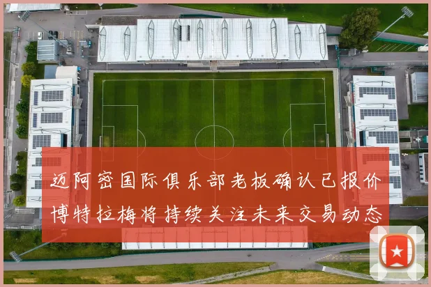 迈阿密国际俱乐部老板确认已报价博特拉梅将持续关注未来交易动态