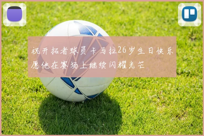 祝开拓者球员卡马拉26岁生日快乐愿他在赛场上继续闪耀光芒