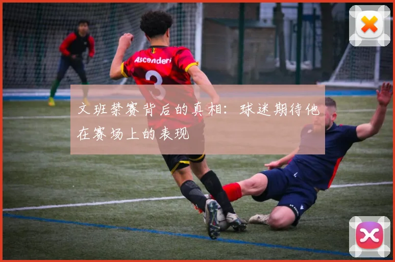 文班禁赛背后的真相：球迷期待他在赛场上的表现