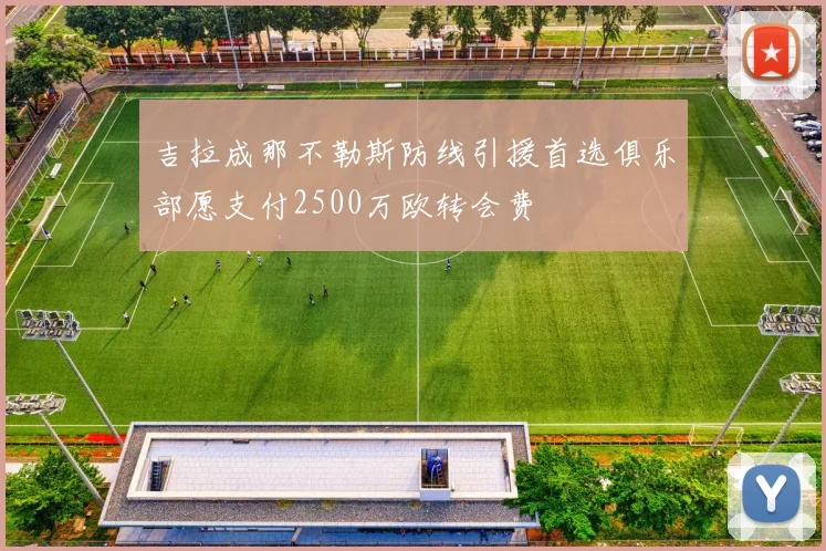 吉拉成那不勒斯防线引援首选俱乐部愿支付2500万欧转会费